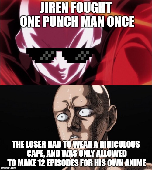 OPM IS NOTHING TO JIREN | JIREN FOUGHT ONE PUNCH MAN ONCE; THE LOSER HAD TO WEAR A RIDICULOUS CAPE, AND WAS ONLY ALLOWED TO MAKE 12 EPISODES FOR HIS OWN ANIME | image tagged in anime,dragon ball z | made w/ Imgflip meme maker