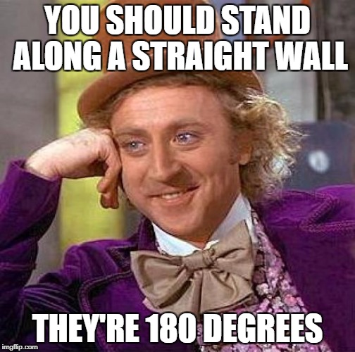 Creepy Condescending Wonka Meme | YOU SHOULD STAND ALONG A STRAIGHT WALL THEY'RE 180 DEGREES | image tagged in memes,creepy condescending wonka | made w/ Imgflip meme maker