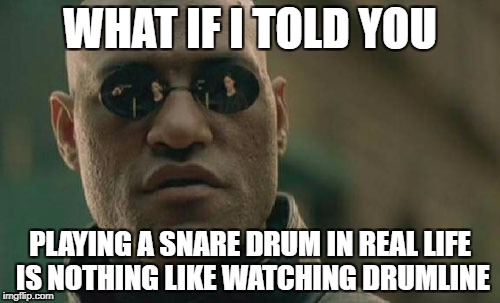Matrix Morpheus Meme | WHAT IF I TOLD YOU; PLAYING A SNARE DRUM IN REAL LIFE IS NOTHING LIKE WATCHING DRUMLINE | image tagged in memes,matrix morpheus | made w/ Imgflip meme maker