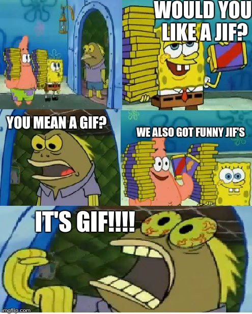 the age old internet debate | WOULD YOU LIKE A JIF? YOU MEAN A GIF? WE ALSO GOT FUNNY JIF'S; IT'S GIF!!!! | image tagged in memes,chocolate spongebob | made w/ Imgflip meme maker