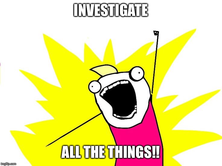 Do all the things | INVESTIGATE; ALL THE THINGS!! | image tagged in do all the things | made w/ Imgflip meme maker