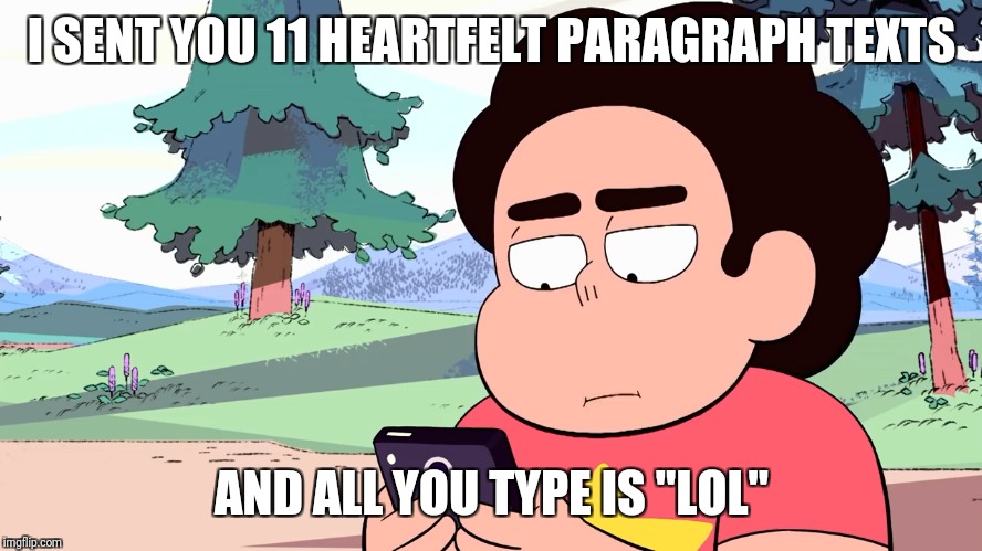 Sad Steven | I SENT YOU 11 HEARTFELT PARAGRAPH TEXTS; AND ALL YOU TYPE IS "LOL" | image tagged in steven universe,texts | made w/ Imgflip meme maker