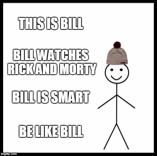 Be Like Bill | THIS IS BILL; BILL WATCHES RICK AND MORTY; BILL IS SMART; BE LIKE BILL | image tagged in memes,be like bill | made w/ Imgflip meme maker