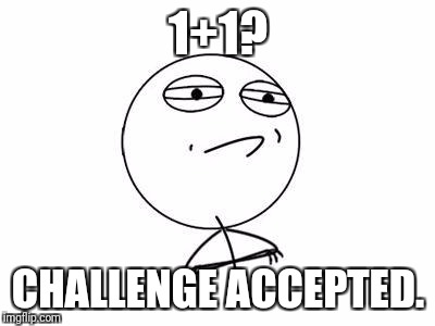 Challenge Accepted Rage Face | 1+1? CHALLENGE ACCEPTED. | image tagged in memes,challenge accepted rage face | made w/ Imgflip meme maker