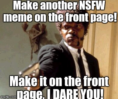 I really hate NSFW week. | Make another NSFW meme on the front page! Make it on the front page, I DARE YOU! | image tagged in memes,say that again i dare you,why does this happen,seriously,slowstack | made w/ Imgflip meme maker