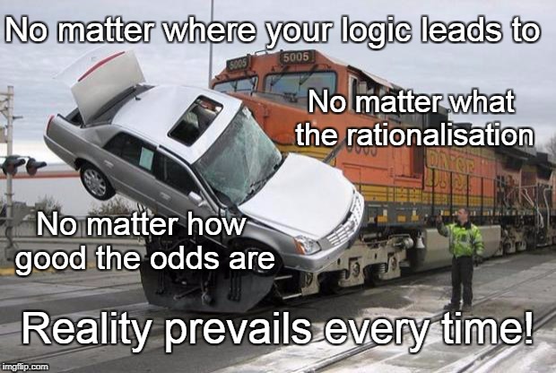 The Reality of Reality | No matter where your logic leads to; No matter what the rationalisation; No matter how good the odds are; Reality prevails every time! | image tagged in train wreck,logic,rationalisation,odds in your favor,truth | made w/ Imgflip meme maker