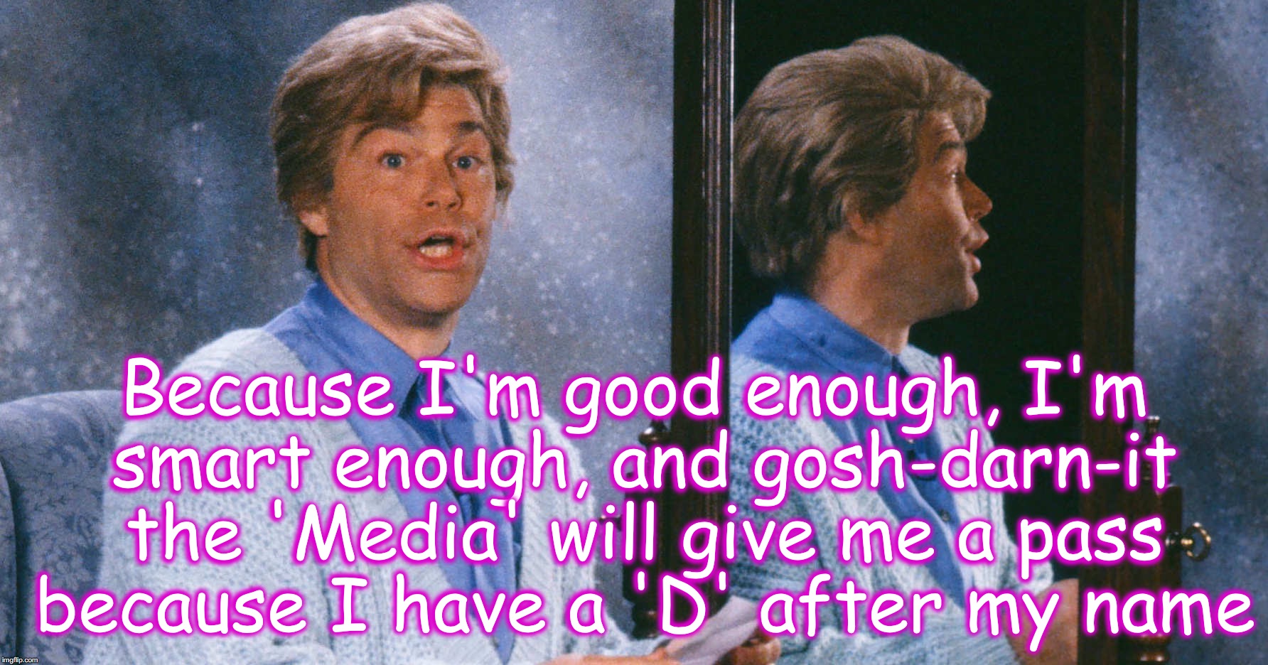 Because I'm good enough, I'm smart enough, and gosh-darn-it the 'Media' will give me a pass because I have a 'D' after my name | image tagged in al franken,stuart smalley | made w/ Imgflip meme maker