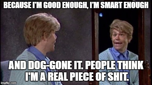 Al Franken as Stuart Smalley | BECAUSE I'M GOOD ENOUGH, I'M SMART ENOUGH; AND DOG-GONE IT. PEOPLE THINK I'M A REAL PIECE OF SHIT. | image tagged in stuart smalley,al franken | made w/ Imgflip meme maker