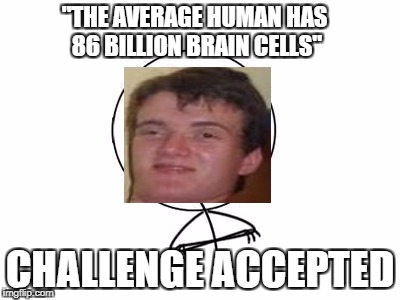 Challenge Accepted Rage Face | "THE AVERAGE HUMAN HAS 86 BILLION BRAIN CELLS"; CHALLENGE ACCEPTED | image tagged in memes,challenge accepted rage face | made w/ Imgflip meme maker