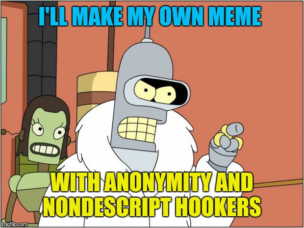 Anonymous week. An event by ?, people and _____. | I'LL MAKE MY OWN MEME; WITH ANONYMITY AND NONDESCRIPT HOOKERS | image tagged in memes,bender,bender blackjack and hookers,anonymous meme week | made w/ Imgflip meme maker