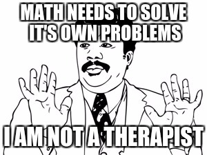 Neil deGrasse Tyson | MATH NEEDS TO SOLVE IT'S OWN PROBLEMS; I AM NOT A THERAPIST | image tagged in memes,neil degrasse tyson | made w/ Imgflip meme maker
