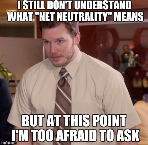 Afraid To Ask Andy | I STILL DON'T UNDERSTAND WHAT "NET NEUTRALITY" MEANS; BUT AT THIS POINT I'M TOO AFRAID TO ASK | image tagged in memes,afraid to ask andy | made w/ Imgflip meme maker