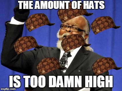 Too Damn High | THE AMOUNT OF HATS; IS TOO DAMN HIGH | image tagged in memes,too damn high,scumbag | made w/ Imgflip meme maker