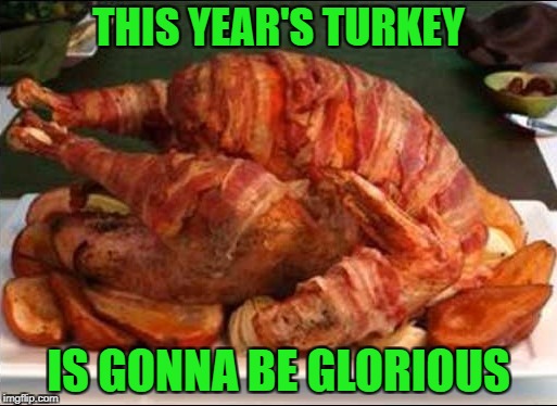 Wishing all my peeps a very Happy Thanksgiving!!! That goes for you too trolls! Have a wonderful day my friends!!! | THIS YEAR'S TURKEY; IS GONNA BE GLORIOUS | image tagged in bacon wrapped turkey,memes,thanksgiving,delicious,turkey,bacon | made w/ Imgflip meme maker