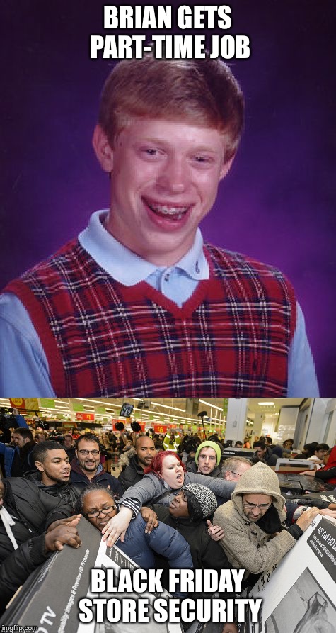 No thanks | BRIAN GETS PART-TIME JOB; BLACK FRIDAY STORE SECURITY | image tagged in bad luck brian,black friday | made w/ Imgflip meme maker