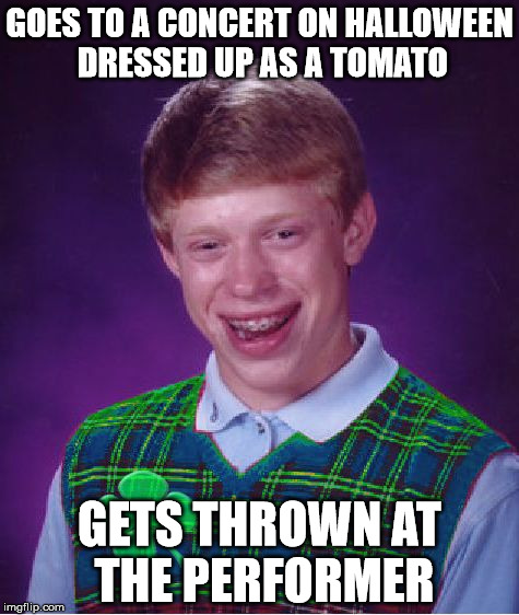 good luck brian | GOES TO A CONCERT ON HALLOWEEN DRESSED UP AS A TOMATO; GETS THROWN AT THE PERFORMER | image tagged in good luck brian | made w/ Imgflip meme maker