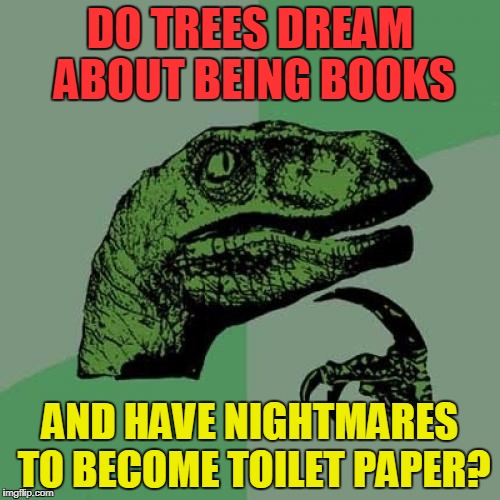 Philosoraptor | DO TREES DREAM ABOUT BEING BOOKS; AND HAVE NIGHTMARES TO BECOME TOILET PAPER? | image tagged in memes,philosoraptor,funny,animals | made w/ Imgflip meme maker
