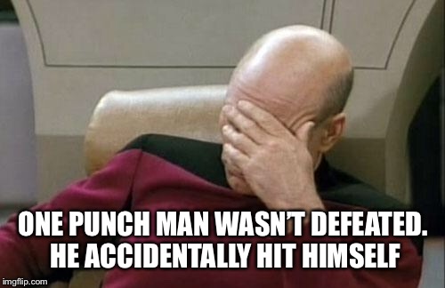 Captain Picard Facepalm Meme | ONE PUNCH MAN WASN’T DEFEATED. HE ACCIDENTALLY HIT HIMSELF | image tagged in memes,captain picard facepalm | made w/ Imgflip meme maker