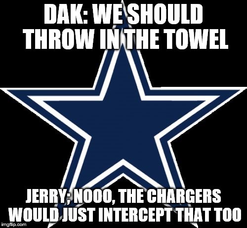 Dallas Cowboys | DAK: WE SHOULD THROW IN THE TOWEL; JERRY; NOOO, THE CHARGERS WOULD JUST INTERCEPT THAT TOO | image tagged in memes,dallas cowboys | made w/ Imgflip meme maker