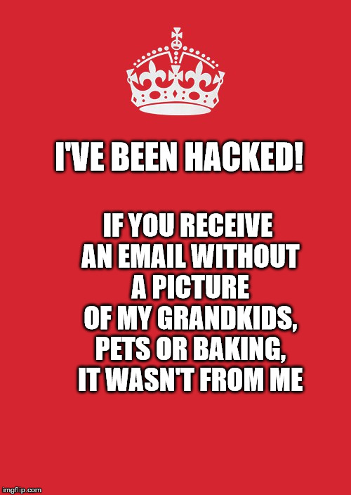 Keep Calm And Carry On Red | I'VE BEEN HACKED! IF YOU RECEIVE AN EMAIL WITHOUT A PICTURE OF MY GRANDKIDS, PETS OR BAKING, IT WASN'T FROM ME | image tagged in memes,keep calm and carry on red | made w/ Imgflip meme maker
