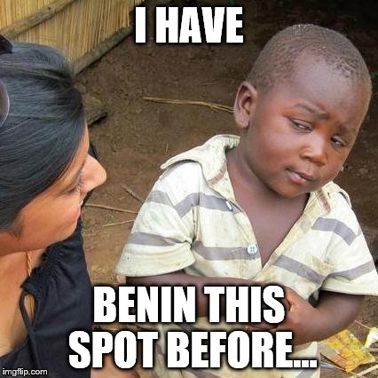 Third World Skeptical Kid Meme | I HAVE BENIN THIS SPOT BEFORE... | image tagged in memes,third world skeptical kid | made w/ Imgflip meme maker