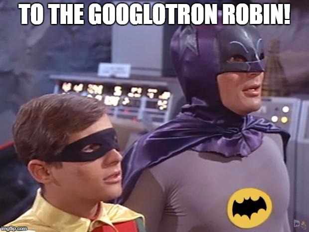 How I feel when someone posts a funny, but obscure meme... | TO THE GOOGLOTRON ROBIN! | image tagged in batman and robin,dank meme | made w/ Imgflip meme maker