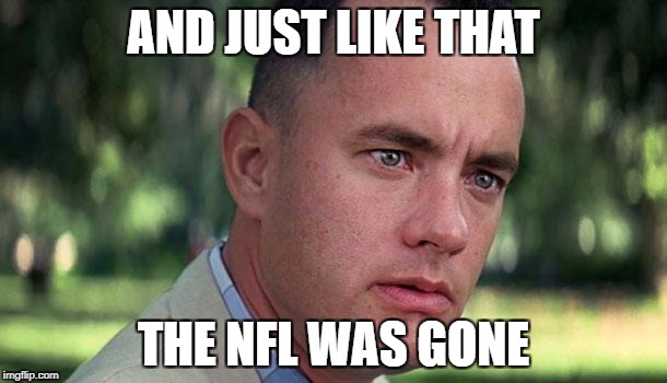 Forest Gump | AND JUST LIKE THAT; THE NFL WAS GONE | image tagged in forest gump | made w/ Imgflip meme maker