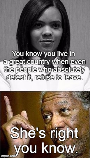 She's right... | You know you live in a great country when even the people who absolutely detest it, refuse to leave. She's right you know. | image tagged in memes,candice owens,red pill,black,youtuber,morgan freeman | made w/ Imgflip meme maker