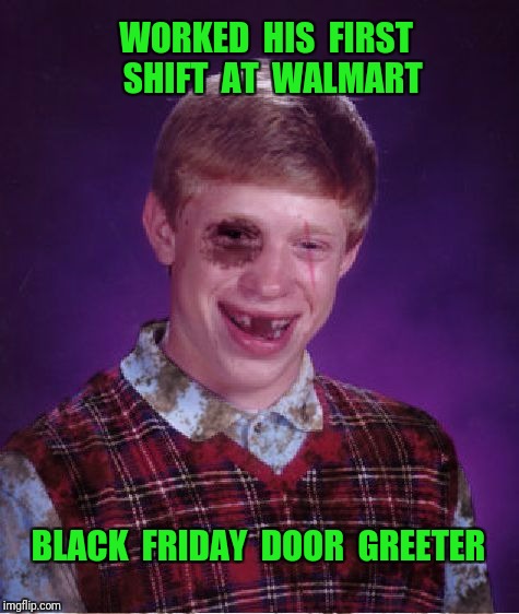 Beat-up Bad Luck Brian | WORKED  HIS  FIRST  SHIFT  AT  WALMART; BLACK  FRIDAY  DOOR  GREETER | image tagged in beat-up bad luck brian,black friday at walmart,black friday,walmart | made w/ Imgflip meme maker