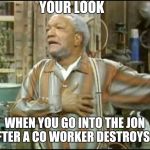 Fred Sanford | YOUR LOOK; WHEN YOU GO INTO THE JON AFTER A CO WORKER DESTROYS IT | image tagged in fred sanford | made w/ Imgflip meme maker