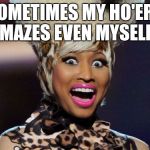 Happy Minaj | SOMETIMES MY HO'ERY AMAZES EVEN MYSELF!! | image tagged in memes,happy minaj | made w/ Imgflip meme maker