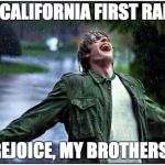 Extreme Rain Happiness | A CALIFORNIA FIRST RAIN; REJOICE, MY BROTHERS! | image tagged in extreme rain happiness | made w/ Imgflip meme maker