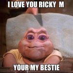 not the mama | I LOVE YOU RICKY  M; YOUR MY BESTIE | image tagged in not the mama | made w/ Imgflip meme maker