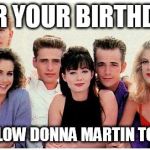 90210 | FOR YOUR BIRTHDAY; WE WILL ALLOW DONNA MARTIN TO GRADUATE | image tagged in 90210 | made w/ Imgflip meme maker