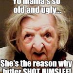 Yo mama | Yo mama's so old and ugly... She's the reason why hitler SHOT HIMSLEF! | image tagged in yo mama | made w/ Imgflip meme maker