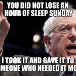 Daylight Savings Time explained | YOU DID NOT LOSE AN HOUR OF SLEEP SUNDAY; I TOOK IT AND GAVE IT TO SOMEONE WHO NEEDED IT MORE | image tagged in bernie sanders,memes,funny,daylight savings time,government,insanity | made w/ Imgflip meme maker