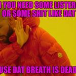 Drake hotline bling | BOI YOU NEED SOME LISTERINE OR SOME SHIT LIKE DAT; CAUSE DAT BREATH IS DEADLY! | image tagged in drake hotline bling | made w/ Imgflip meme maker
