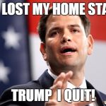 Marco Rubio | DAM, I LOST MY HOME STATE TO; TRUMP  I QUIT! | image tagged in marco rubio | made w/ Imgflip meme maker