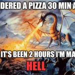 It's free then | I ORDERED A PIZZA 30 MIN AGO; AND IT'S BEEN 2 HOURS I'M MAD AS; HELL | image tagged in dragon | made w/ Imgflip meme maker
