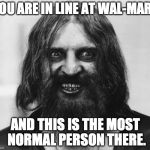 Crazy Looking Man | YOU ARE IN LINE AT WAL-MART; AND THIS IS THE MOST NORMAL PERSON THERE. | image tagged in crazy looking man | made w/ Imgflip meme maker