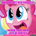Bad Pun Pinkie Pie | WHY DID I GET INTO POLITICS? I HEARD THERE WERE LOTS OF PARTIES! | image tagged in bad pun pinkie pie,bad pun,memes,mlp,pinkie pie | made w/ Imgflip meme maker