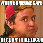 Kiko | WHEN SOMEONE SAYS; THEY DON'T LIKE TACOS! | image tagged in kiko | made w/ Imgflip meme maker