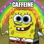 spongebob rainbow | CAFFEINE | image tagged in spongebob rainbow | made w/ Imgflip meme maker