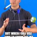 Two YoYo Thug Life | I DON'T ALWAYS YOYO; BUT WHEN I DO I USE TWO TO SHOW OFF MY MAD SKILLS TO ANY GIRLS THAT MAY BE WATCHING | image tagged in two yoyo thug life | made w/ Imgflip meme maker