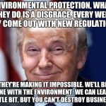 Trump fist bump  | ENVIRONMENTAL PROTECTION, WHAT THEY DO IS A DISGRACE. EVERY WEEK THEY COME OUT WITH NEW REGULATIONS. THEY'RE MAKING IT IMPOSSIBLE. WE'LL BE FINE WITH THE ENVIRONMENT. WE CAN LEAVE A LITTLE BIT, BUT YOU CAN'T DESTROY BUSINESSES. | image tagged in trump fist bump | made w/ Imgflip meme maker
