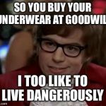I too like to live dangerously  | SO YOU BUY YOUR UNDERWEAR AT GOODWILL; I TOO LIKE TO LIVE DANGEROUSLY | image tagged in i too like to live dangerously | made w/ Imgflip meme maker