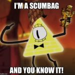 WTF Bill Cipher | I'M A SCUMBAG; AND YOU KNOW IT! | image tagged in wtf bill cipher,scumbag | made w/ Imgflip meme maker