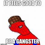 spoderman | IT FEELS GOOD TO; BE A GANGSTER | image tagged in spoderman,scumbag | made w/ Imgflip meme maker
