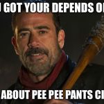 Negan & Lucille | YOU GOT YOUR DEPENDS ON?? CUZ IT'S ABOUT PEE PEE PANTS CITY TIME. | image tagged in negan  lucille | made w/ Imgflip meme maker
