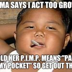 Pimp | MAMA SAYS I ACT TOO GROWN; I TOLD HER P.I.M.P. MEANS "PAPER IN MY POCKET" SO GET OUT THERE | image tagged in hispanic baby smoking | made w/ Imgflip meme maker